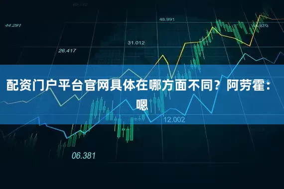 配资门户平台官网具体在哪方面不同？　　阿劳霍：　　嗯