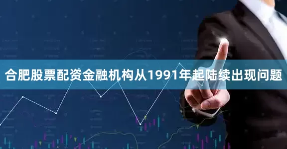 合肥股票配资金融机构从1991年起陆续出现问题