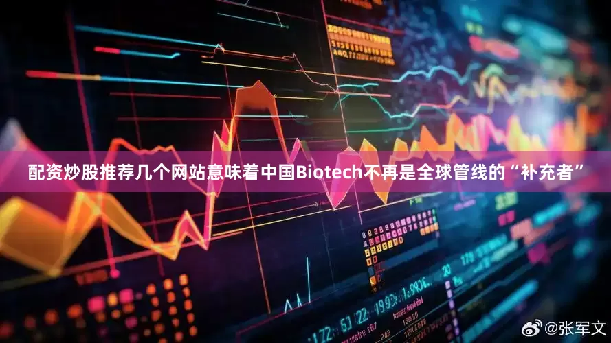 配资炒股推荐几个网站意味着中国Biotech不再是全球管线的“补充者”