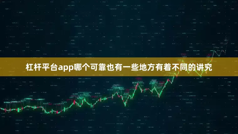 杠杆平台app哪个可靠也有一些地方有着不同的讲究