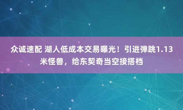 众诚速配 湖人低成本交易曝光！引进弹跳1.13米怪兽，给东契奇当空接搭档
